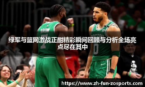 绿军与篮网激战正酣精彩瞬间回顾与分析全场亮点尽在其中