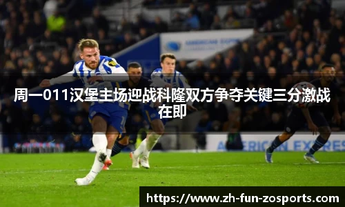 周一011汉堡主场迎战科隆双方争夺关键三分激战在即