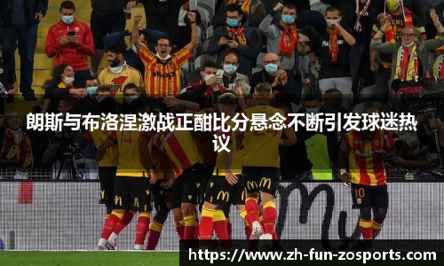 朗斯与布洛涅激战正酣比分悬念不断引发球迷热议