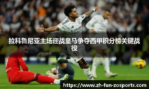 拉科鲁尼亚主场迎战皇马争夺西甲积分榜关键战役