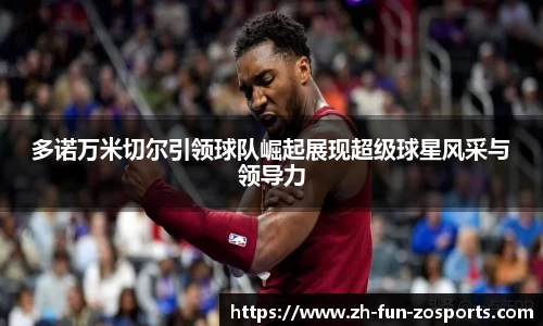 多诺万米切尔引领球队崛起展现超级球星风采与领导力
