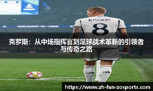 克罗斯：从中场指挥官到足球战术革新的引领者与传奇之路