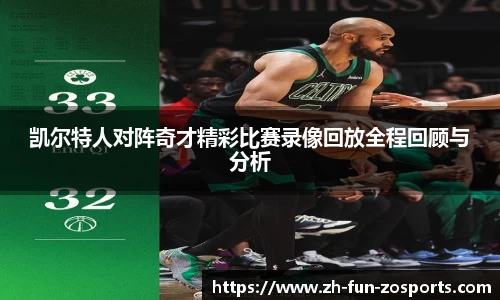 凯尔特人对阵奇才精彩比赛录像回放全程回顾与分析