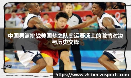 中国男篮挑战美国梦之队奥运赛场上的激情对决与历史交锋