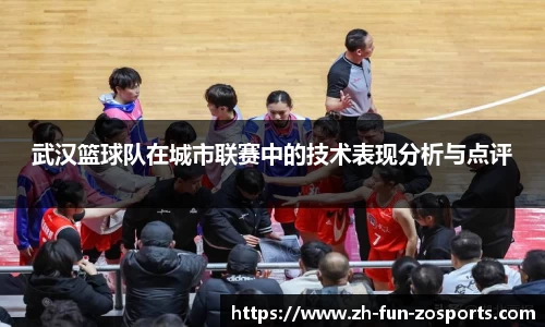 武汉篮球队在城市联赛中的技术表现分析与点评