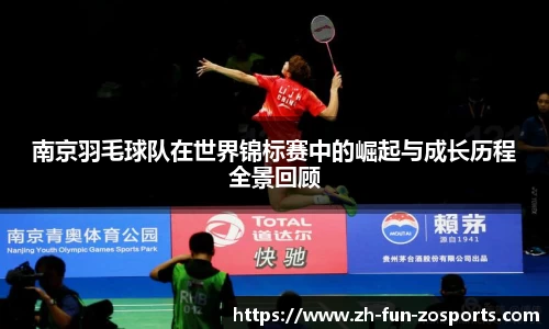 南京羽毛球队在世界锦标赛中的崛起与成长历程全景回顾