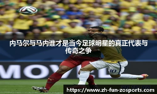 内马尔与马内谁才是当今足球明星的真正代表与传奇之争