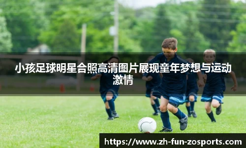 小孩足球明星合照高清图片展现童年梦想与运动激情
