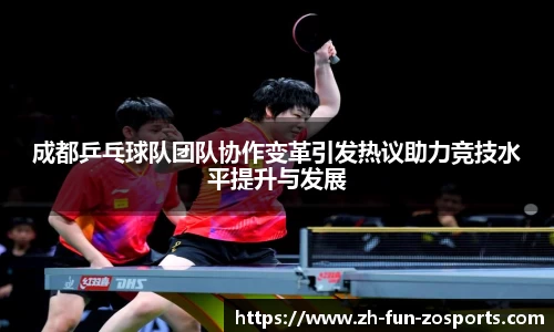 成都乒乓球队团队协作变革引发热议助力竞技水平提升与发展